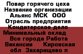 Повар горячего цеха › Название организации ­ Альянс-МСК, ООО › Отрасль предприятия ­ Кондитерское дело › Минимальный оклад ­ 1 - Все города Работа » Вакансии   . Кировская обл.,Захарищево п.